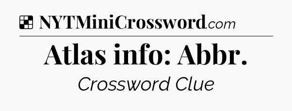 Solution: Atlas info: Abbr - NYT Crossword