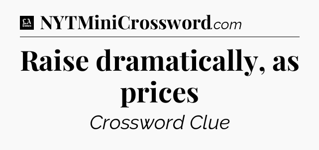 Raise dramatically, as prices - LA Times Crossword