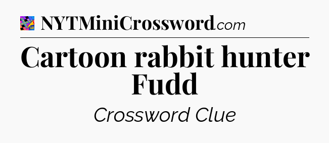 Cartoon rabbit hunter Fudd Crossword Clue