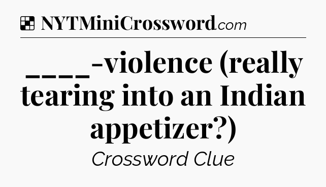 Solution: ____-violence (really tearing into an Indian appetizer?) - NYT Crossword