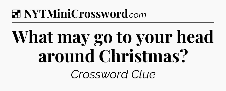 Solution: What may go to your head around Christmas - NYT Crossword