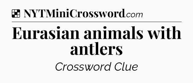 Solution: Eurasian animals with antlers - NYT Crossword