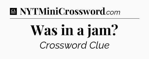 Was in a jam - LA Times Crossword