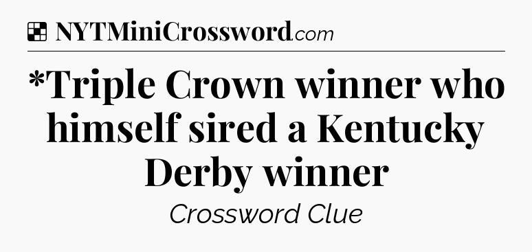 Solution: *Triple Crown winner who himself sired a Kentucky Derby winner - NYT Crossword