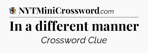 In a different manner Crossword Clue