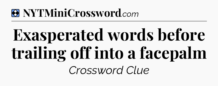 Solution: Exasperated words before trailing off into a facepalm - NYT Mini Crossword