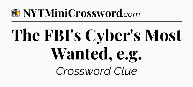 The FBI's Cyber's Most Wanted, e.g Crossword Clue
