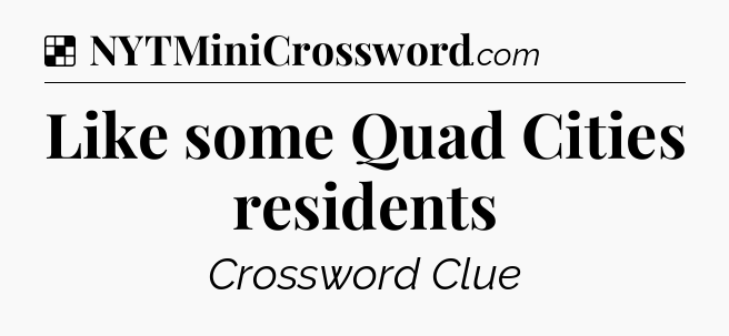 Solution: Like some Quad Cities residents - NYT Crossword