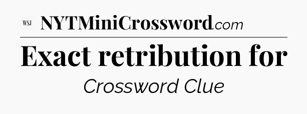 Exact retribution for - WSJ Crossword