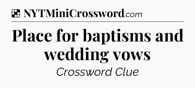 Solution: Place for baptisms and wedding vows - NYT Crossword