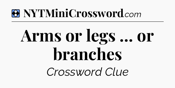 Solution: Arms or legs … or branches - NYT Mini Crossword