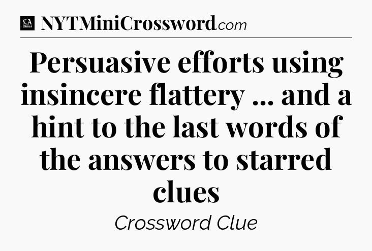 Persuasive efforts using insincere flattery ... and a hint to the last words of the answers to starred clues - LA Times Crossword