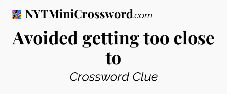 Avoided getting too close to Crossword Clue