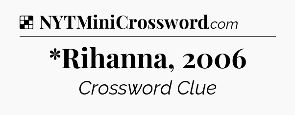 Solution: *Rihanna, 2006 - NYT Crossword