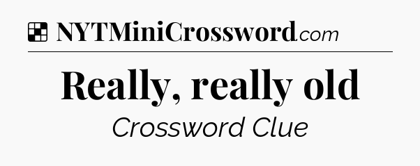 Solution: Really, really old - NYT Crossword