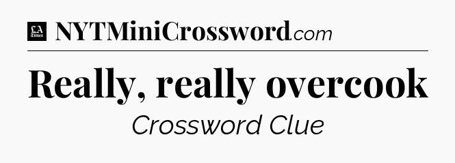 Really, really overcook - LA Times Crossword