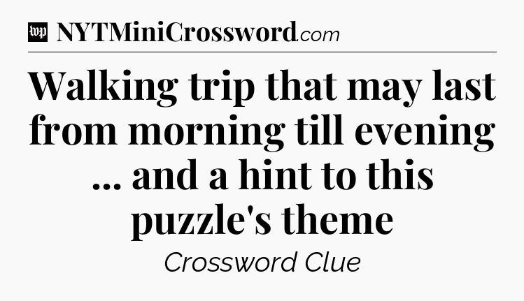 Walking trip that may last from morning till evening ... and a hint to this puzzle's theme Crossword Clue