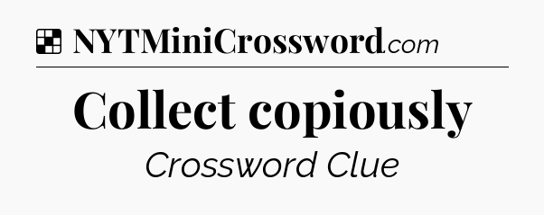 Solution: Collect copiously - NYT Crossword