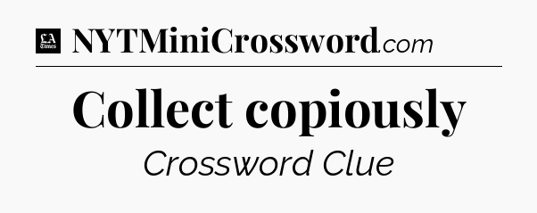 Collect copiously - LA Times Crossword
