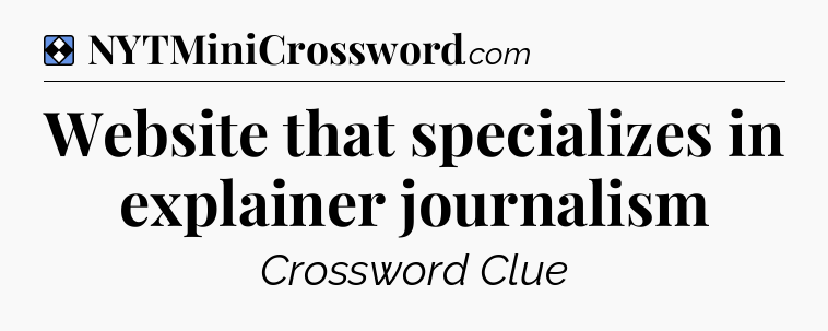 Solution: Website that specializes in explainer journalism - NYT Mini Crossword