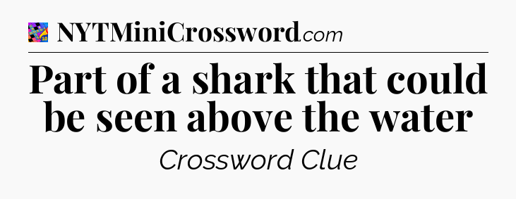 Part of a shark that could be seen above the water Crossword Clue