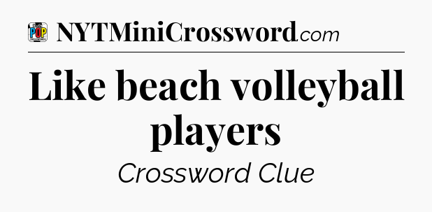 Like beach volleyball players Crossword Clue