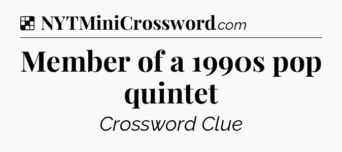 Solution: Member of a 1990s pop quintet - NYT Crossword
