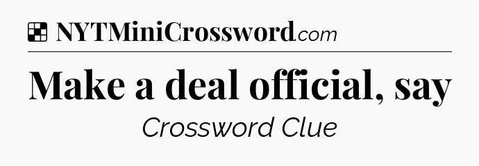 Solution: Make a deal official, say - NYT Crossword