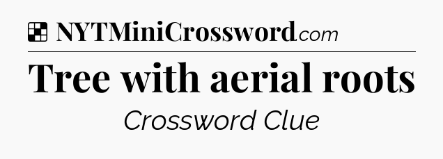Solution: Tree with aerial roots - NYT Crossword