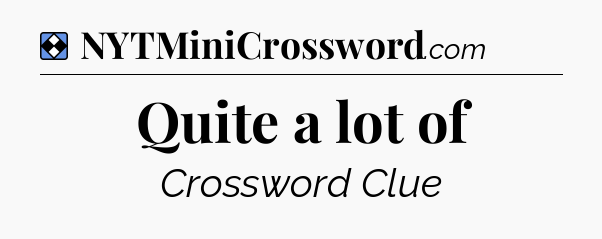 Solution: Quite a lot of - NYT Mini Crossword