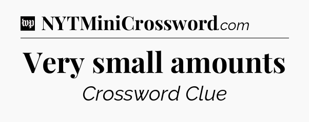 Very small amounts Crossword Clue