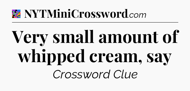 Very small amount of whipped cream, say Crossword Clue
