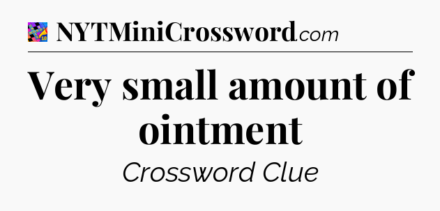 Very small amount of ointment Crossword Clue