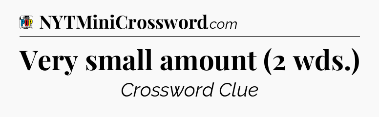 Very small amount (2 wds.) Crossword Clue