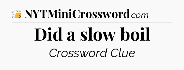 Did a slow boil - 7 Little Words