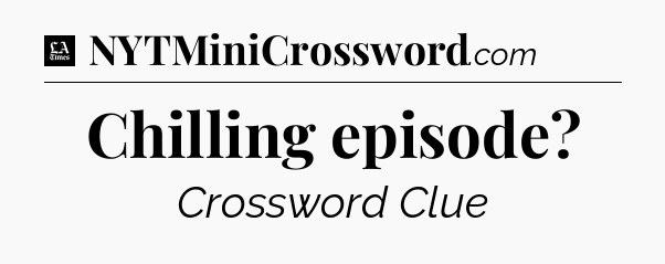 Chilling episode - LA Times Crossword