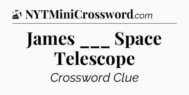 James ___ Space Telescope - Daily Themed Classic Crossword