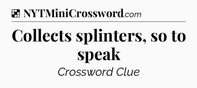 Solution: Collects splinters, so to speak - NYT Crossword
