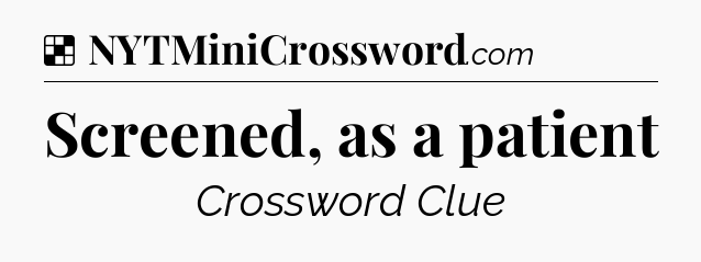 Solution: Screened, as a patient - NYT Crossword