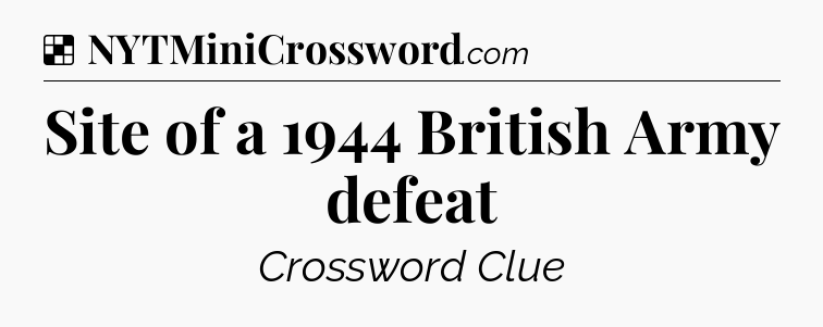 Solution: Site of a 1944 British Army defeat - NYT Crossword