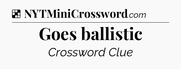 Solution: Goes ballistic - NYT Crossword
