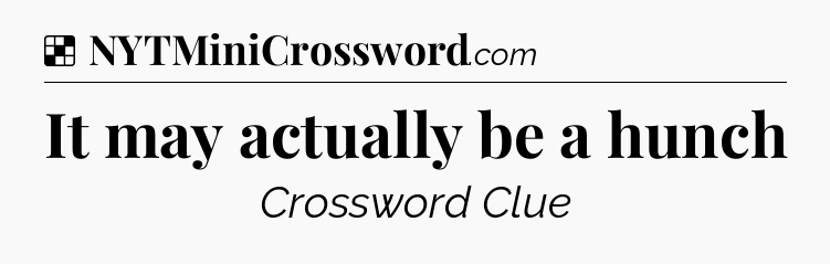 Solution: It may actually be a hunch - NYT Crossword