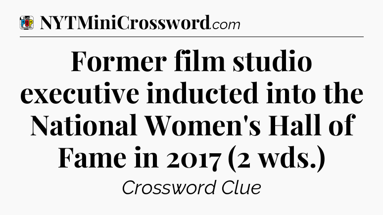 Former film studio executive inducted into the National Women's Hall of Fame in 2017 (2 wds.) Crossword Clue