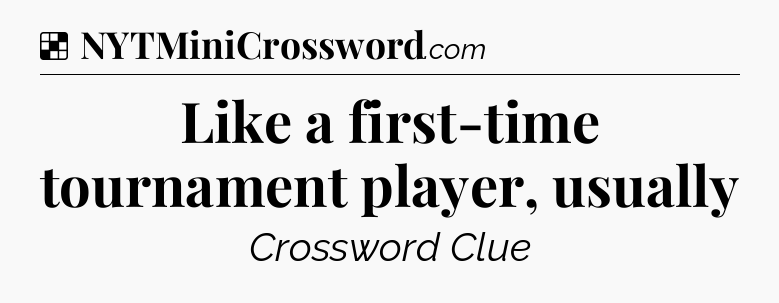Solution: Like a first-time tournament player, usually - NYT Crossword