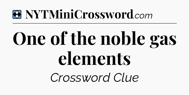 Solution: One of the noble gas elements - NYT Mini Crossword