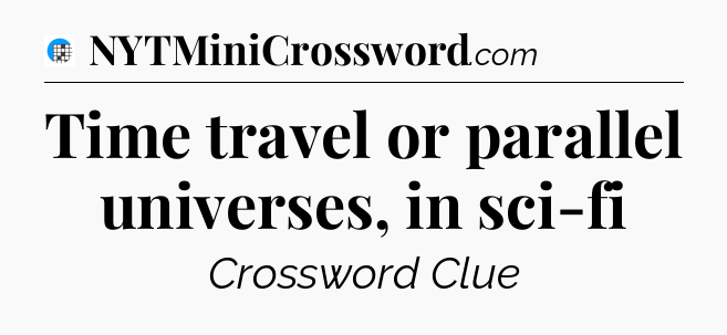 Time travel or parallel universes, in sci-fi Crossword Clue