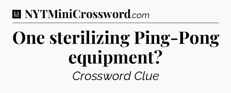 One sterilizing Ping-Pong equipment - LA Times Crossword