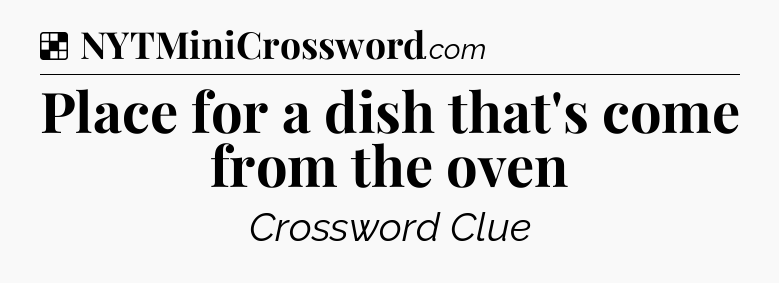 Solution: Place for a dish that's come from the oven - NYT Crossword