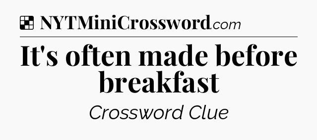 Solution: It's often made before breakfast - NYT Crossword