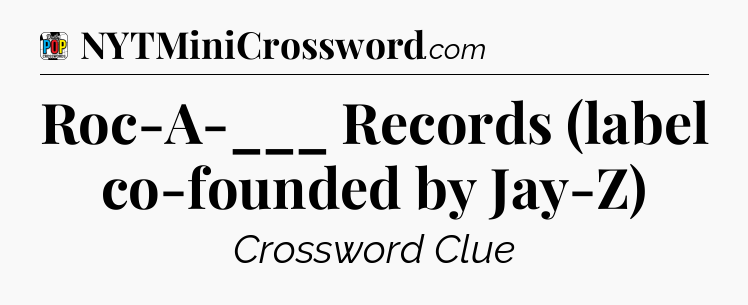 Roc-A-___ Records (label co-founded by Jay-Z) Crossword Clue
